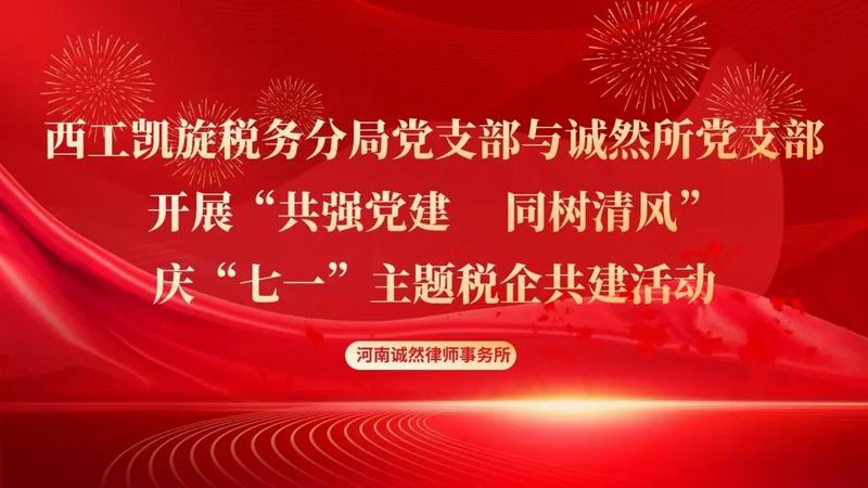 【诚然党建——庆“七一”】西工税务局凯旋分局党支部与河南诚然律师事务所党支部开展“共强党建 同树清风”庆“七一”主题税企共建活动